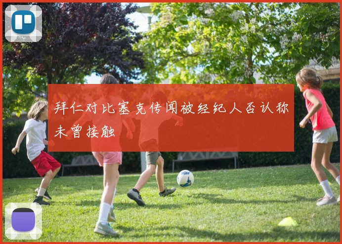 拜仁对比塞克传闻被经纪人否认称未曾接触