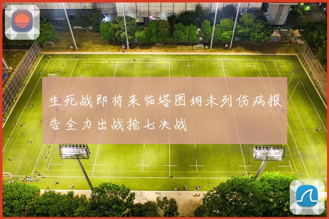 生死战即将来临塔图姆未列伤病报告全力出战抢七决战