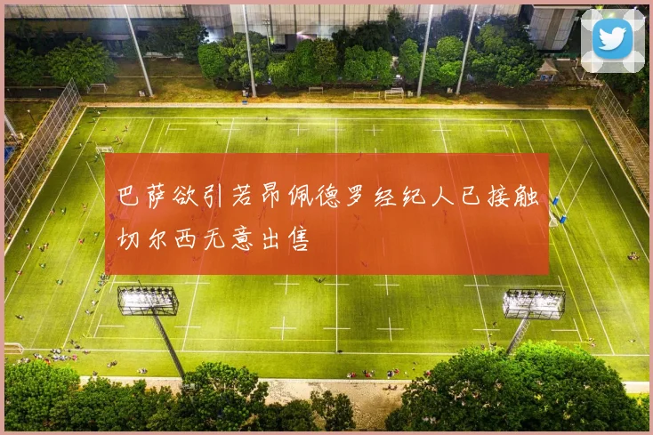 巴萨欲引若昂佩德罗经纪人已接触切尔西无意出售